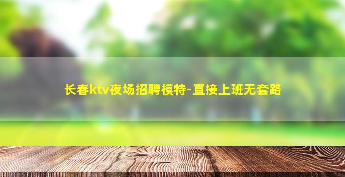 长春ktv夜场招聘模特-直接上班无套路